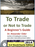 To Trade or Not to Trade: A Beginner’s Guide 3rd Expanded Edition (eBook)